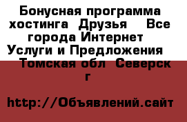 Бонусная программа хостинга «Друзья» - Все города Интернет » Услуги и Предложения   . Томская обл.,Северск г.